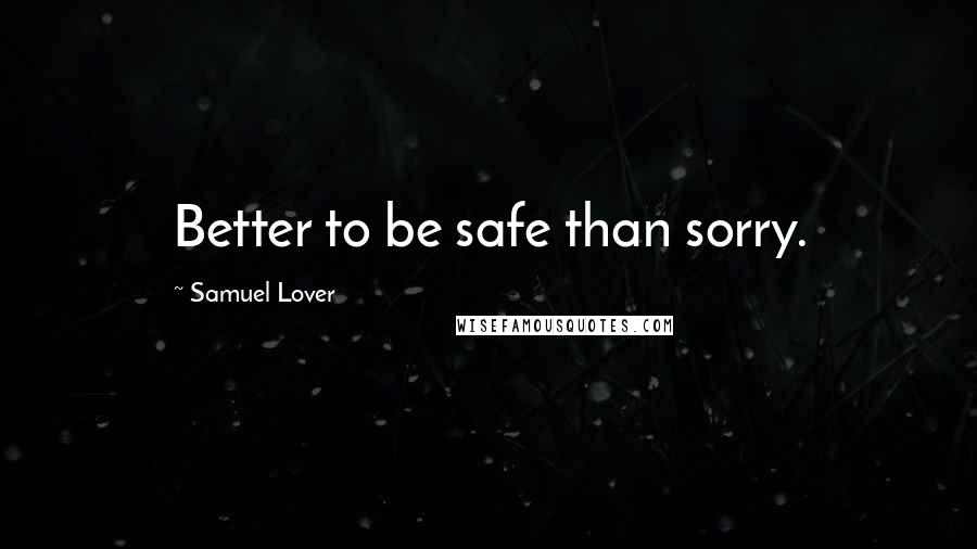 Samuel Lover Quotes: Better to be safe than sorry.