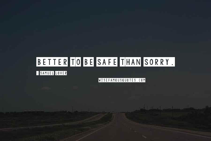 Samuel Lover Quotes: Better to be safe than sorry.