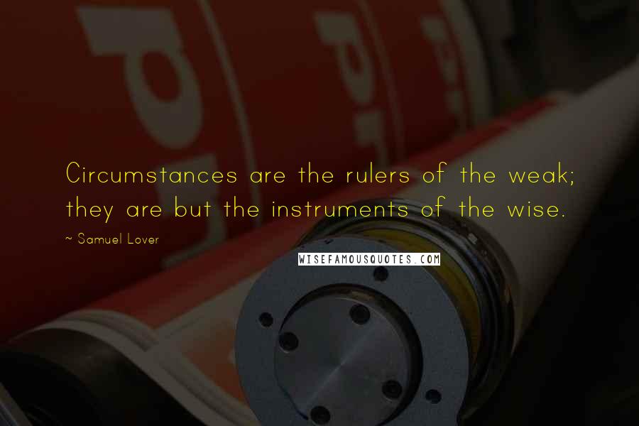 Samuel Lover Quotes: Circumstances are the rulers of the weak; they are but the instruments of the wise.