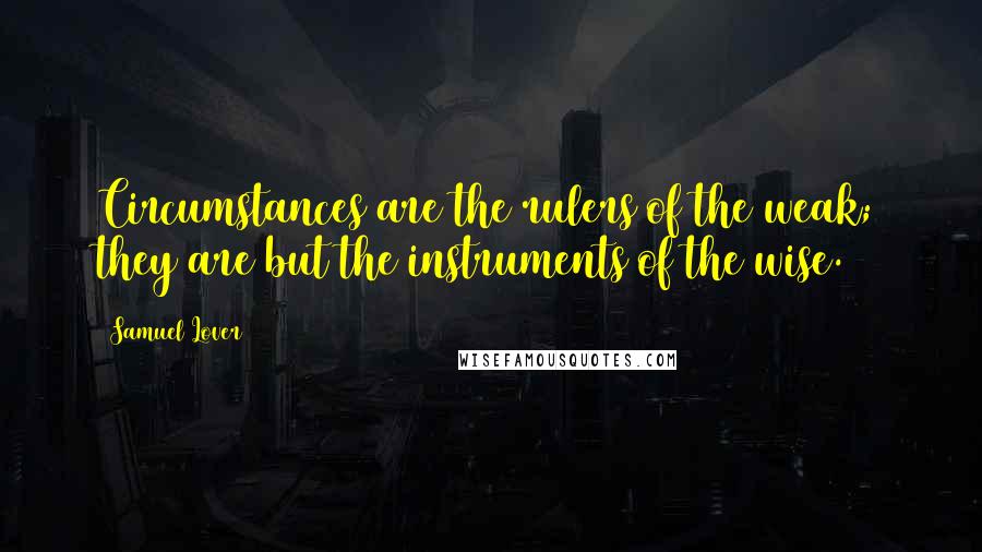 Samuel Lover Quotes: Circumstances are the rulers of the weak; they are but the instruments of the wise.