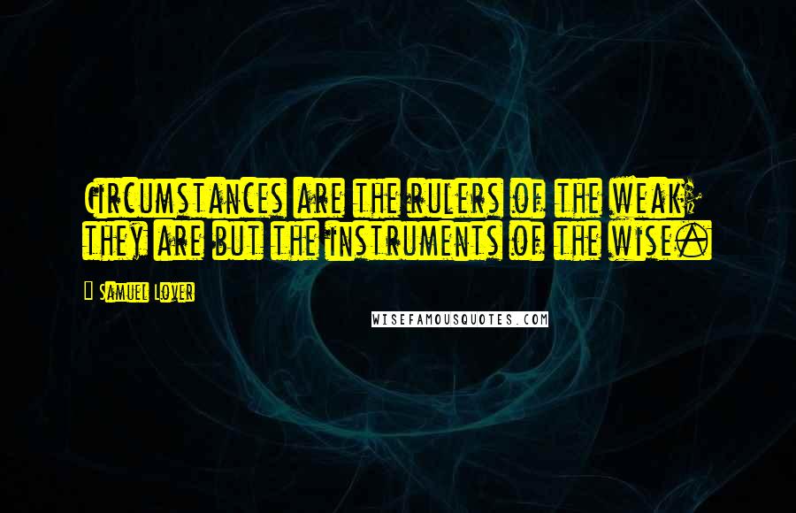 Samuel Lover Quotes: Circumstances are the rulers of the weak; they are but the instruments of the wise.