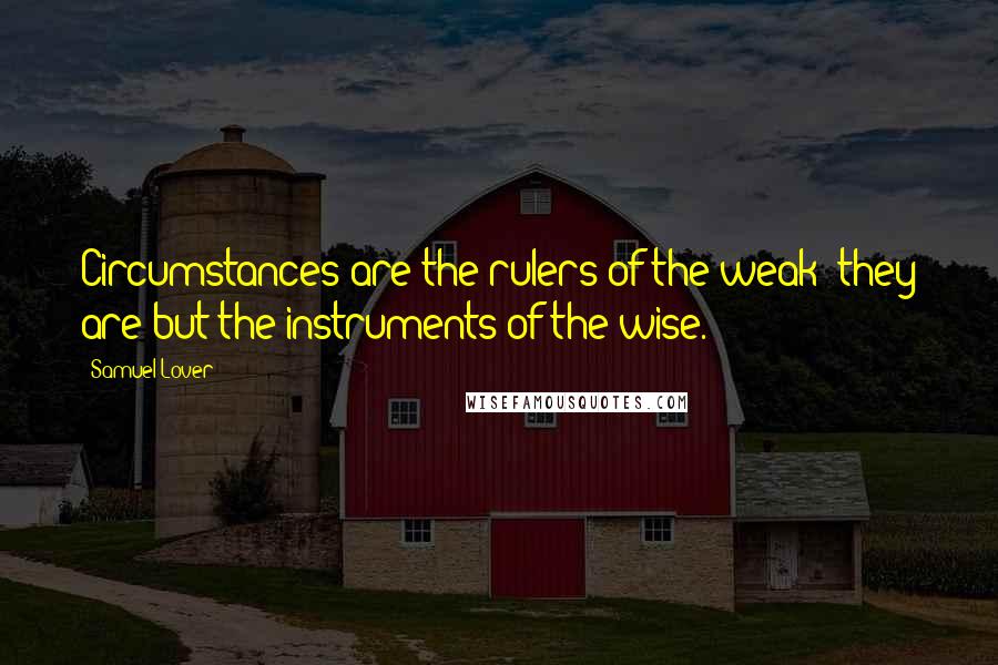 Samuel Lover Quotes: Circumstances are the rulers of the weak; they are but the instruments of the wise.