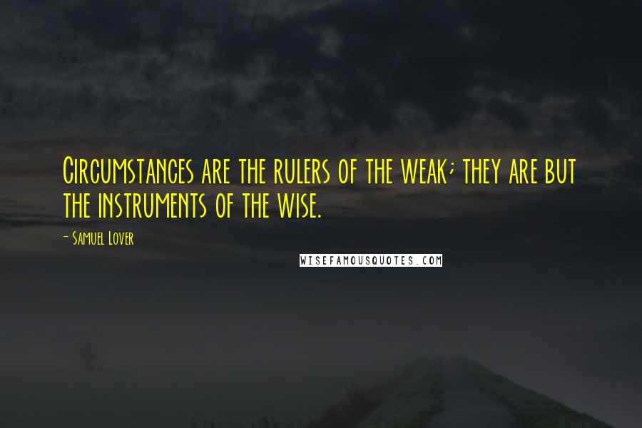 Samuel Lover Quotes: Circumstances are the rulers of the weak; they are but the instruments of the wise.