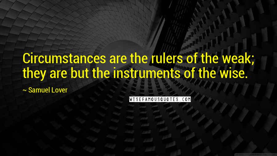 Samuel Lover Quotes: Circumstances are the rulers of the weak; they are but the instruments of the wise.