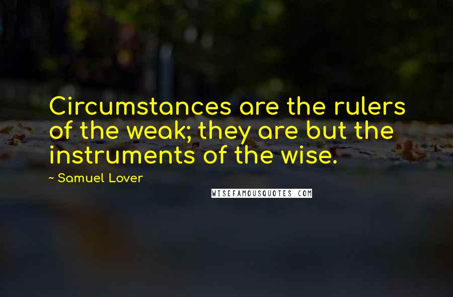 Samuel Lover Quotes: Circumstances are the rulers of the weak; they are but the instruments of the wise.