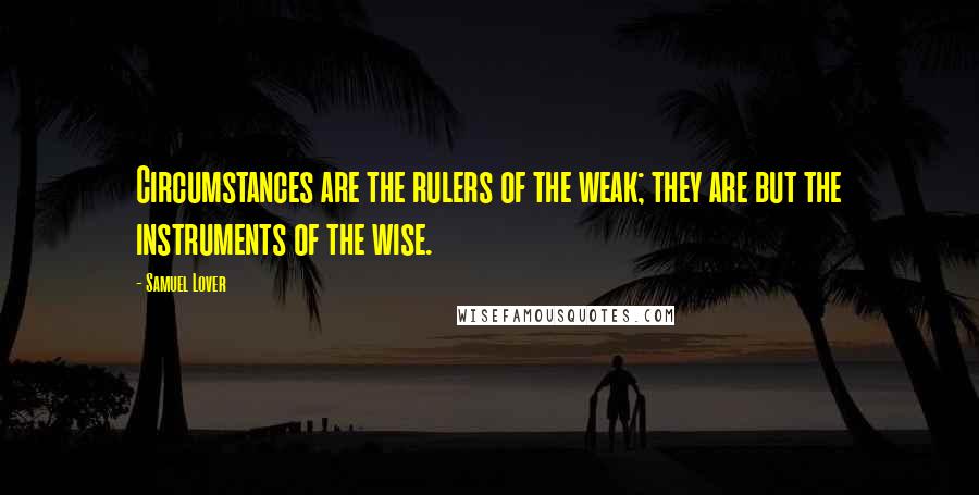 Samuel Lover Quotes: Circumstances are the rulers of the weak; they are but the instruments of the wise.