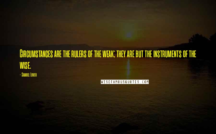 Samuel Lover Quotes: Circumstances are the rulers of the weak; they are but the instruments of the wise.