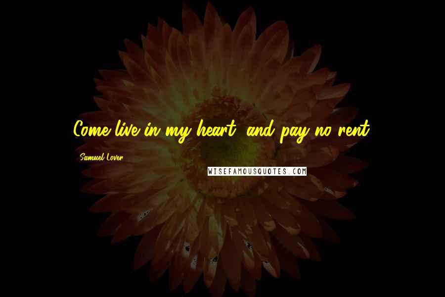 Samuel Lover Quotes: Come live in my heart, and pay no rent.