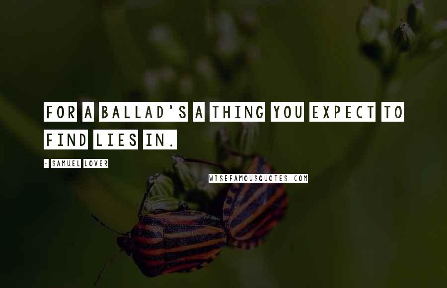 Samuel Lover Quotes: For a ballad's a thing you expect to find lies in.