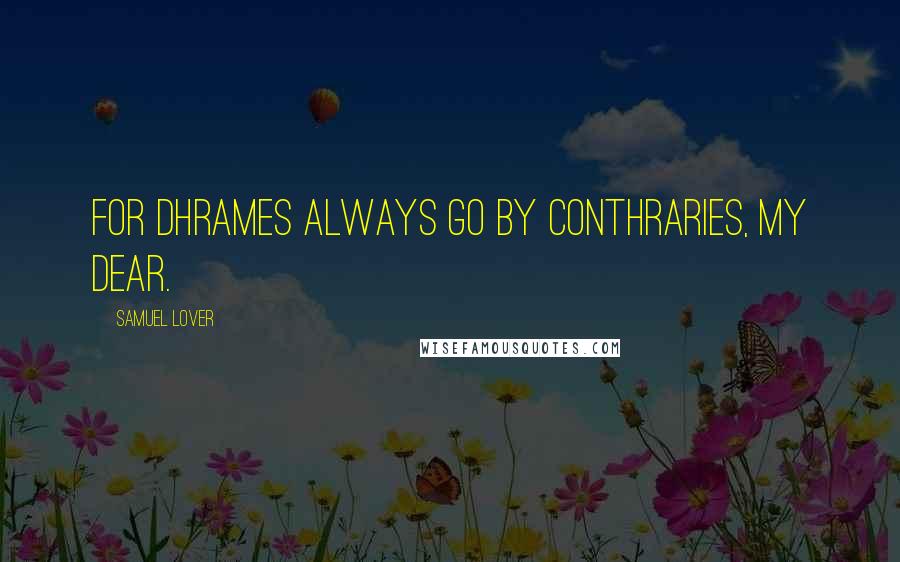 Samuel Lover Quotes: For dhrames always go by conthraries, my dear.