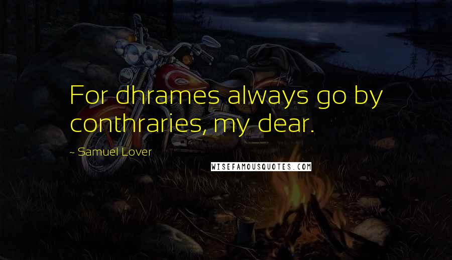 Samuel Lover Quotes: For dhrames always go by conthraries, my dear.