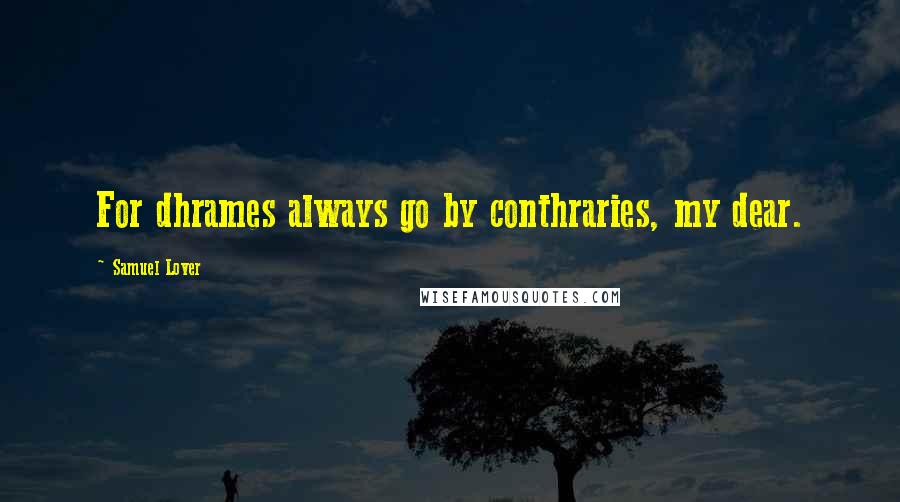 Samuel Lover Quotes: For dhrames always go by conthraries, my dear.