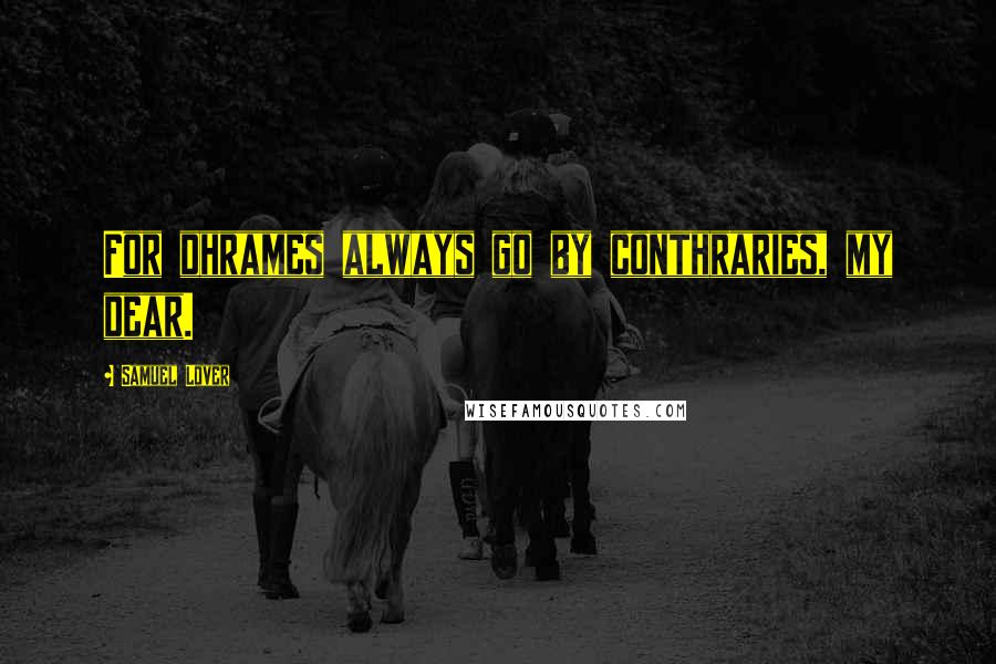 Samuel Lover Quotes: For dhrames always go by conthraries, my dear.