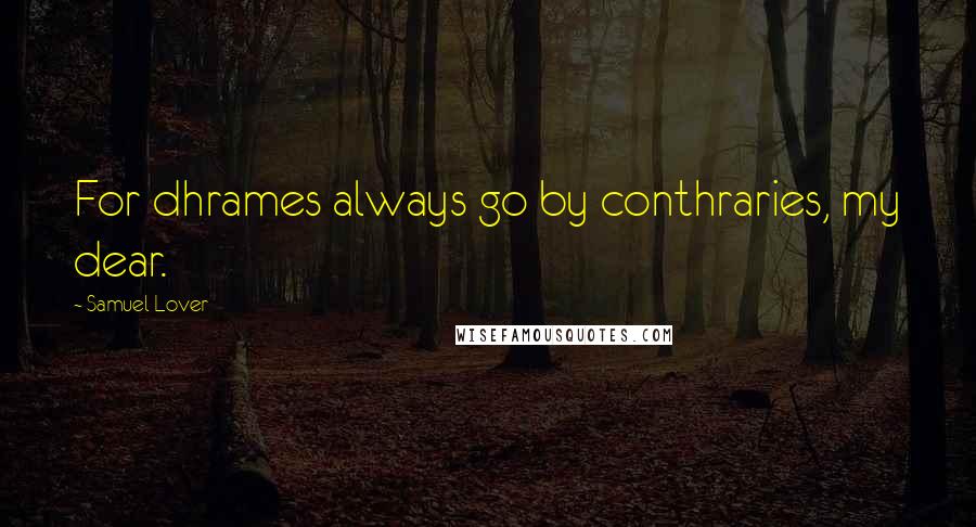 Samuel Lover Quotes: For dhrames always go by conthraries, my dear.