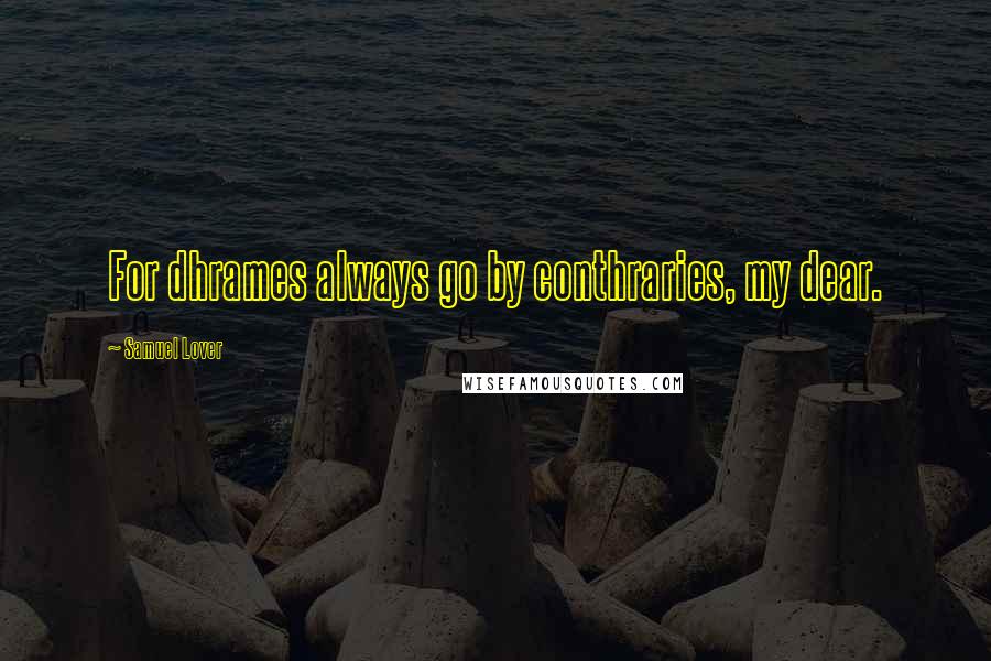Samuel Lover Quotes: For dhrames always go by conthraries, my dear.
