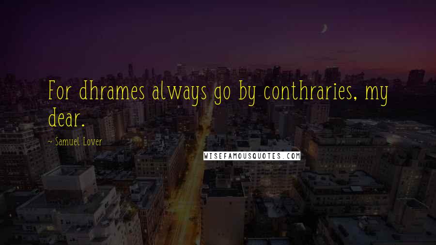 Samuel Lover Quotes: For dhrames always go by conthraries, my dear.