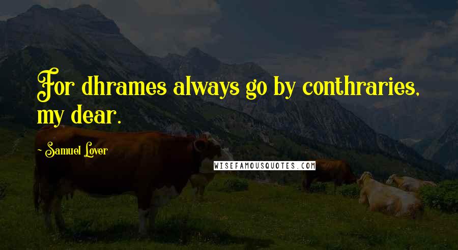 Samuel Lover Quotes: For dhrames always go by conthraries, my dear.