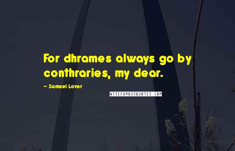 Samuel Lover Quotes: For dhrames always go by conthraries, my dear.