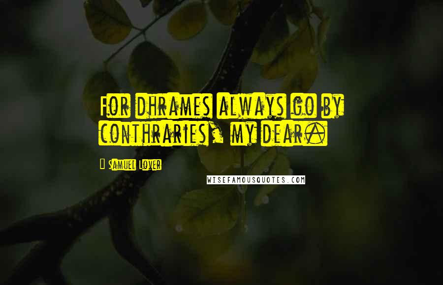 Samuel Lover Quotes: For dhrames always go by conthraries, my dear.