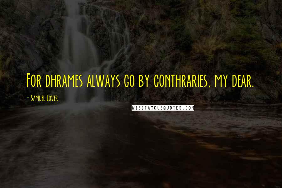 Samuel Lover Quotes: For dhrames always go by conthraries, my dear.