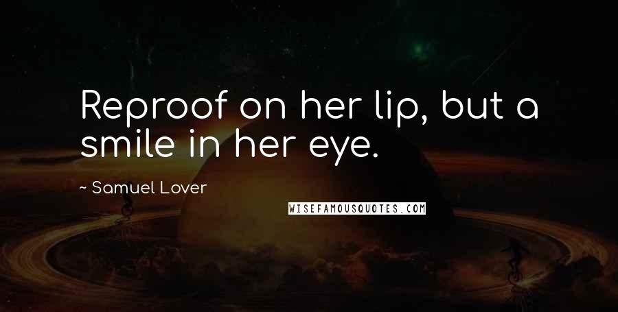 Samuel Lover Quotes: Reproof on her lip, but a smile in her eye.