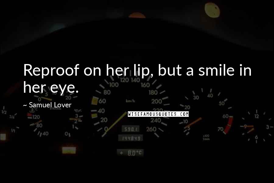 Samuel Lover Quotes: Reproof on her lip, but a smile in her eye.