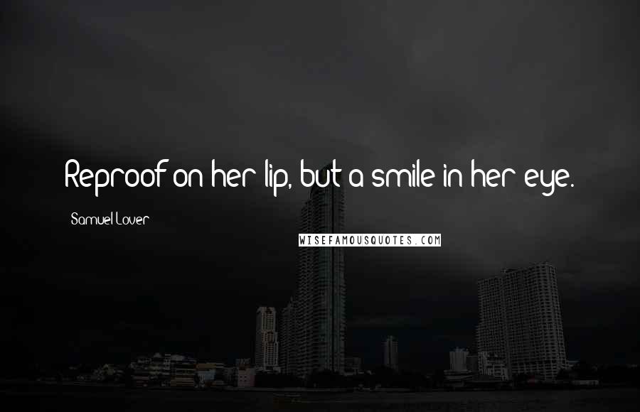 Samuel Lover Quotes: Reproof on her lip, but a smile in her eye.