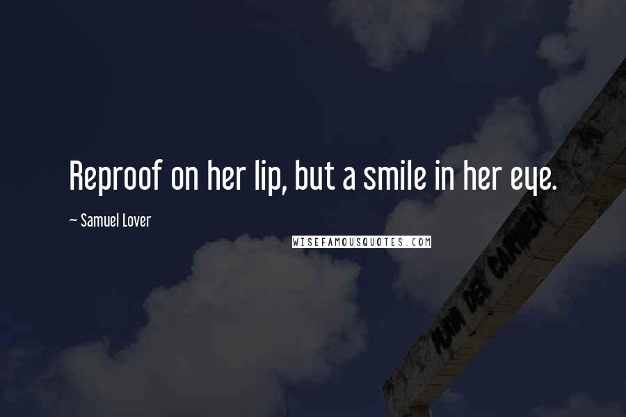 Samuel Lover Quotes: Reproof on her lip, but a smile in her eye.