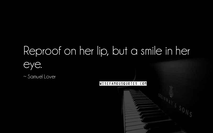 Samuel Lover Quotes: Reproof on her lip, but a smile in her eye.