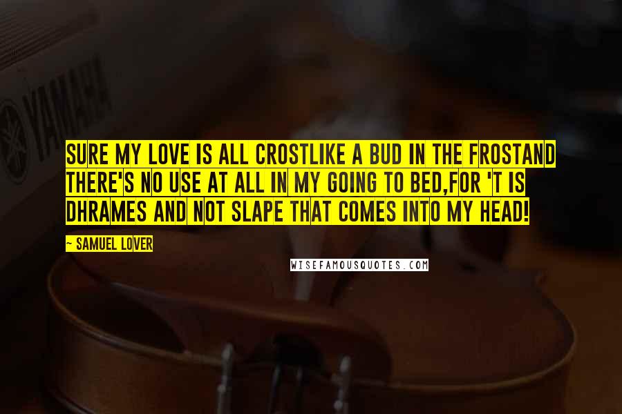 Samuel Lover Quotes: Sure my love is all crostLike a bud in the frostAnd there's no use at all in my going to bed,For 't is dhrames and not slape that comes into my head!