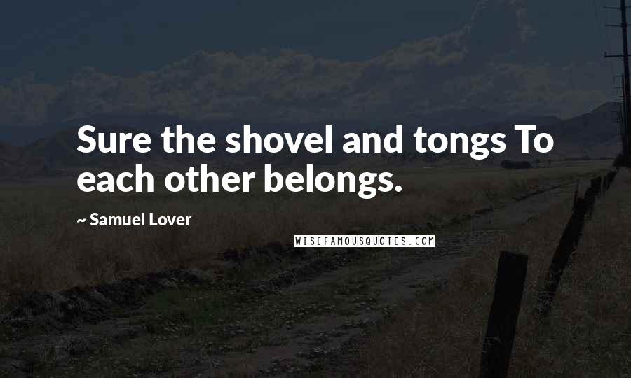 Samuel Lover Quotes: Sure the shovel and tongs To each other belongs.