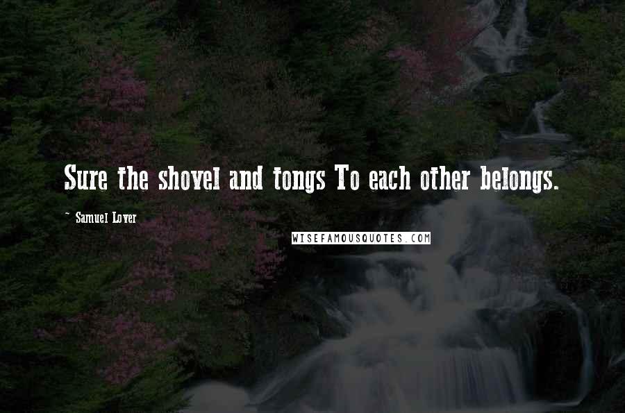 Samuel Lover Quotes: Sure the shovel and tongs To each other belongs.