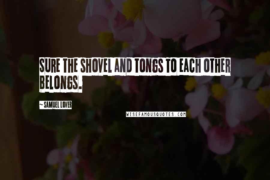 Samuel Lover Quotes: Sure the shovel and tongs To each other belongs.
