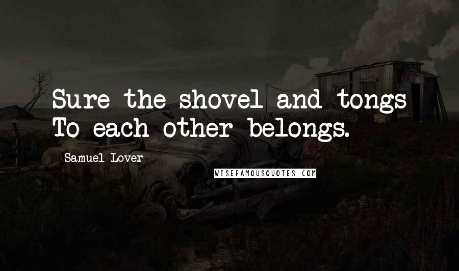 Samuel Lover Quotes: Sure the shovel and tongs To each other belongs.