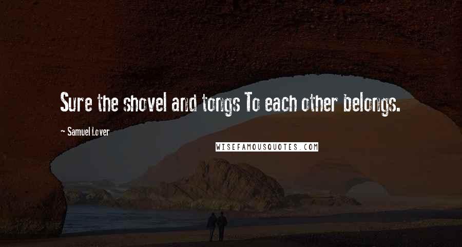 Samuel Lover Quotes: Sure the shovel and tongs To each other belongs.