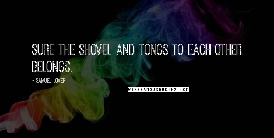 Samuel Lover Quotes: Sure the shovel and tongs To each other belongs.