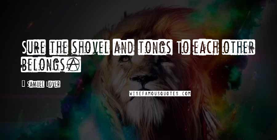 Samuel Lover Quotes: Sure the shovel and tongs To each other belongs.
