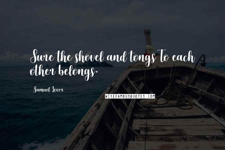 Samuel Lover Quotes: Sure the shovel and tongs To each other belongs.