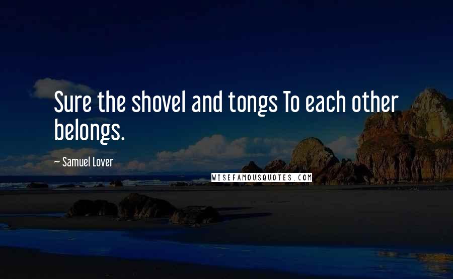 Samuel Lover Quotes: Sure the shovel and tongs To each other belongs.
