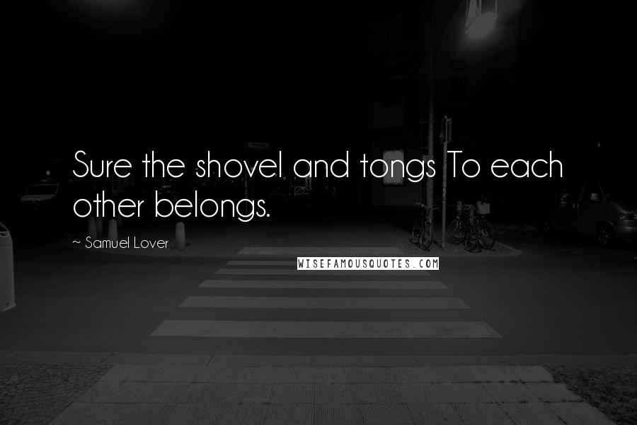 Samuel Lover Quotes: Sure the shovel and tongs To each other belongs.