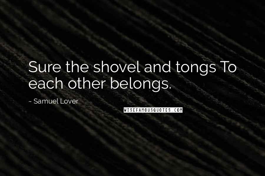 Samuel Lover Quotes: Sure the shovel and tongs To each other belongs.