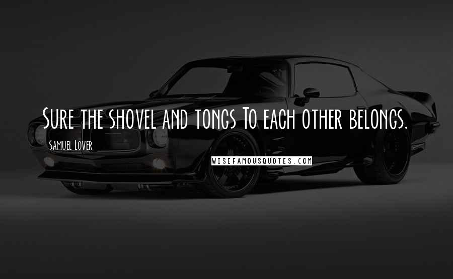 Samuel Lover Quotes: Sure the shovel and tongs To each other belongs.