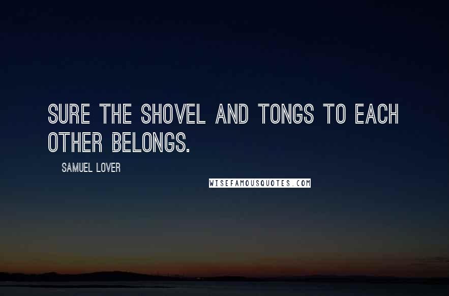 Samuel Lover Quotes: Sure the shovel and tongs To each other belongs.