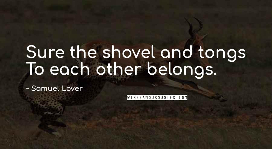 Samuel Lover Quotes: Sure the shovel and tongs To each other belongs.