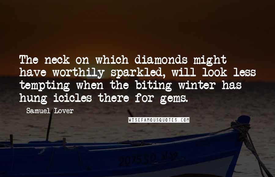 Samuel Lover Quotes: The neck on which diamonds might have worthily sparkled, will look less tempting when the biting winter has hung icicles there for gems.