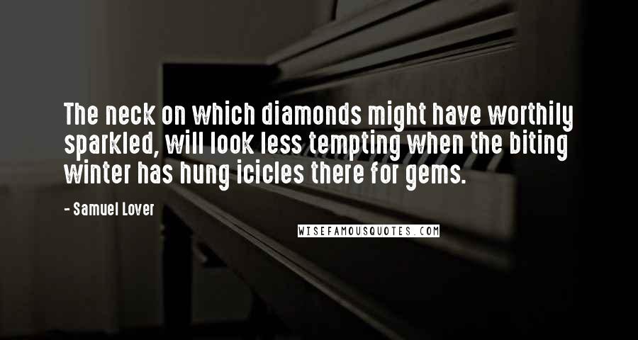 Samuel Lover Quotes: The neck on which diamonds might have worthily sparkled, will look less tempting when the biting winter has hung icicles there for gems.