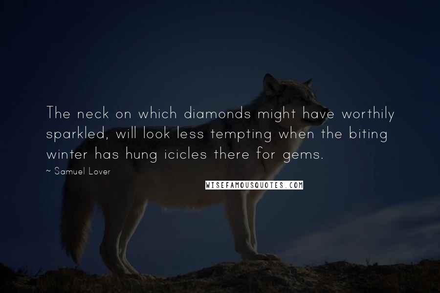 Samuel Lover Quotes: The neck on which diamonds might have worthily sparkled, will look less tempting when the biting winter has hung icicles there for gems.