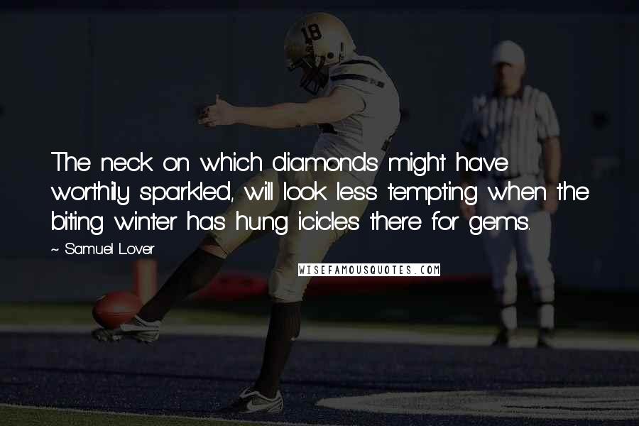 Samuel Lover Quotes: The neck on which diamonds might have worthily sparkled, will look less tempting when the biting winter has hung icicles there for gems.