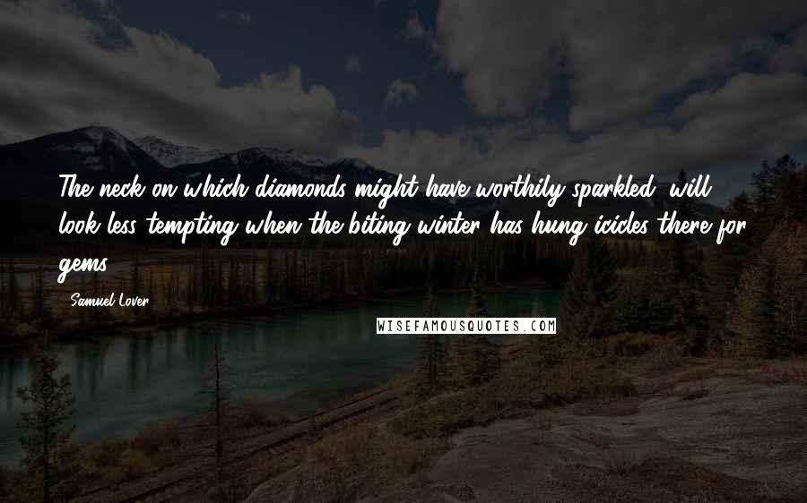 Samuel Lover Quotes: The neck on which diamonds might have worthily sparkled, will look less tempting when the biting winter has hung icicles there for gems.