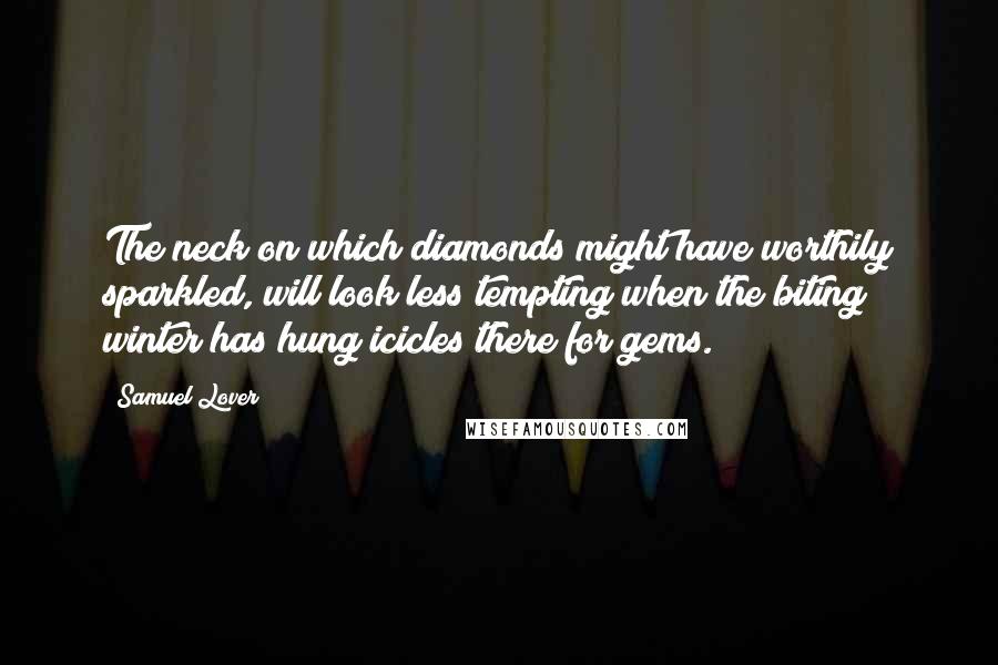 Samuel Lover Quotes: The neck on which diamonds might have worthily sparkled, will look less tempting when the biting winter has hung icicles there for gems.